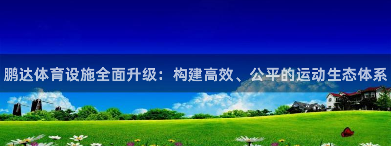 意昂体育3平台是正规平台吗：鹏达体育设施全面升级：构
