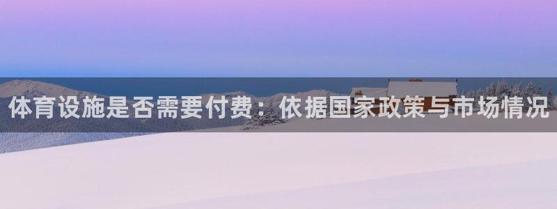 意昂3娱乐代理怎么样：体育设施是否需要付费：依据国家政策与市